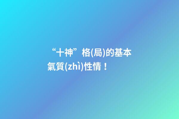 “十神”格(局)的基本氣質(zhì)性情！
